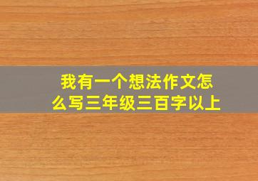 我有一个想法作文怎么写三年级三百字以上