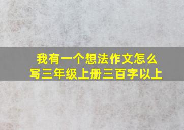 我有一个想法作文怎么写三年级上册三百字以上