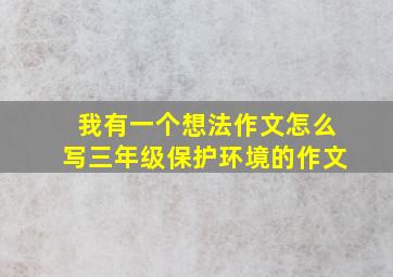 我有一个想法作文怎么写三年级保护环境的作文