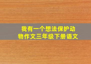 我有一个想法保护动物作文三年级下册语文