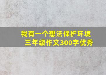 我有一个想法保护环境三年级作文300字优秀