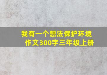 我有一个想法保护环境作文300字三年级上册