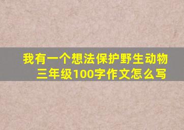 我有一个想法保护野生动物三年级100字作文怎么写