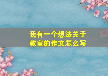 我有一个想法关于教室的作文怎么写