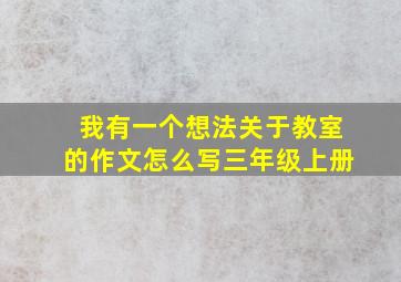 我有一个想法关于教室的作文怎么写三年级上册