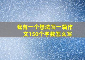 我有一个想法写一篇作文150个字数怎么写