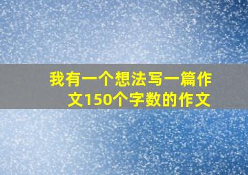 我有一个想法写一篇作文150个字数的作文