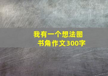 我有一个想法图书角作文300字