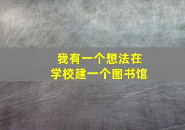 我有一个想法在学校建一个图书馆