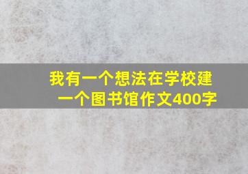 我有一个想法在学校建一个图书馆作文400字