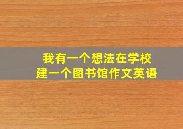 我有一个想法在学校建一个图书馆作文英语