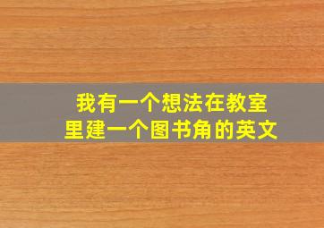 我有一个想法在教室里建一个图书角的英文