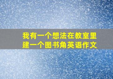 我有一个想法在教室里建一个图书角英语作文