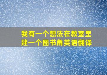 我有一个想法在教室里建一个图书角英语翻译