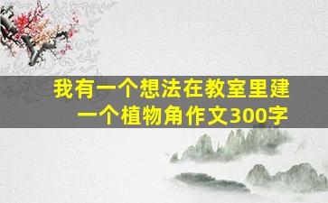 我有一个想法在教室里建一个植物角作文300字