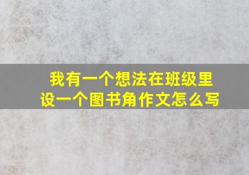 我有一个想法在班级里设一个图书角作文怎么写