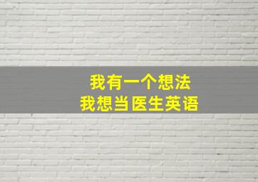 我有一个想法我想当医生英语