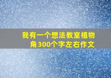 我有一个想法教室植物角300个字左右作文