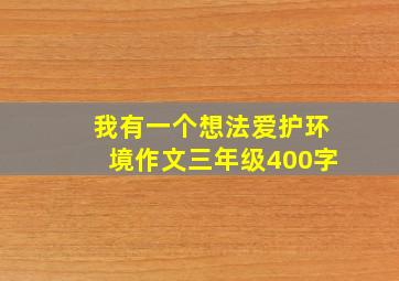 我有一个想法爱护环境作文三年级400字