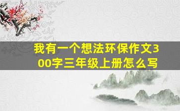 我有一个想法环保作文300字三年级上册怎么写