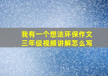 我有一个想法环保作文三年级视频讲解怎么写