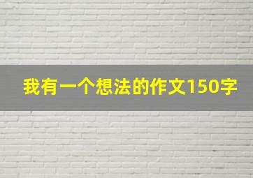 我有一个想法的作文150字