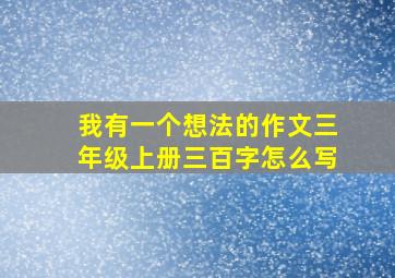 我有一个想法的作文三年级上册三百字怎么写