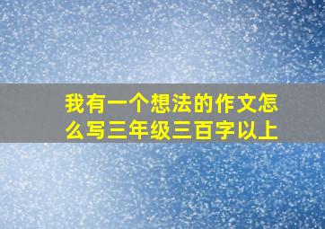 我有一个想法的作文怎么写三年级三百字以上