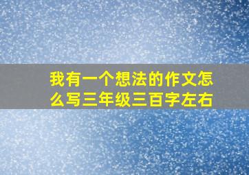 我有一个想法的作文怎么写三年级三百字左右