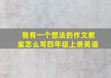 我有一个想法的作文教案怎么写四年级上册英语