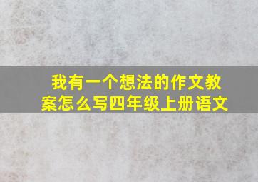 我有一个想法的作文教案怎么写四年级上册语文