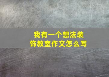 我有一个想法装饰教室作文怎么写