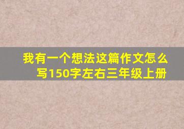 我有一个想法这篇作文怎么写150字左右三年级上册