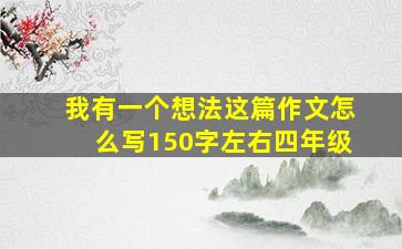 我有一个想法这篇作文怎么写150字左右四年级