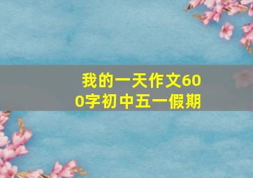 我的一天作文600字初中五一假期