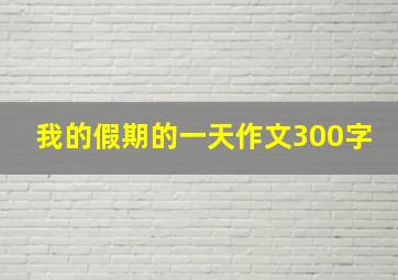 我的假期的一天作文300字