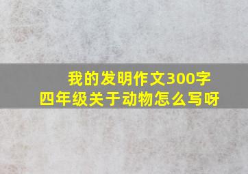 我的发明作文300字四年级关于动物怎么写呀