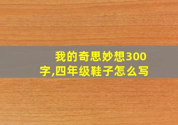 我的奇思妙想300字,四年级鞋子怎么写