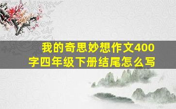 我的奇思妙想作文400字四年级下册结尾怎么写