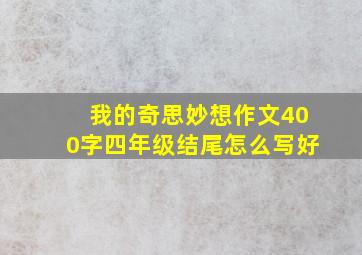 我的奇思妙想作文400字四年级结尾怎么写好