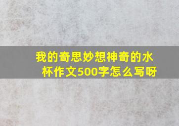 我的奇思妙想神奇的水杯作文500字怎么写呀