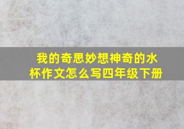 我的奇思妙想神奇的水杯作文怎么写四年级下册