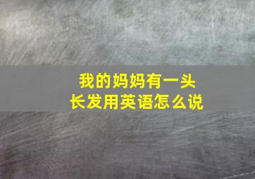 我的妈妈有一头长发用英语怎么说