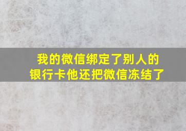 我的微信绑定了别人的银行卡他还把微信冻结了