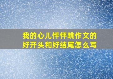 我的心儿怦怦跳作文的好开头和好结尾怎么写