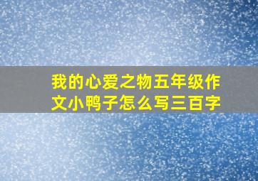 我的心爱之物五年级作文小鸭子怎么写三百字