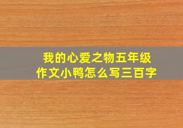 我的心爱之物五年级作文小鸭怎么写三百字