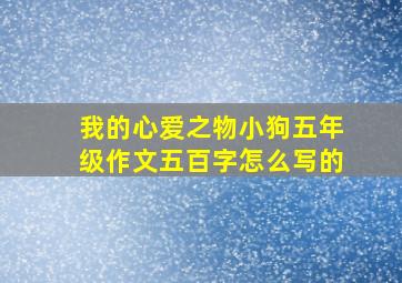 我的心爱之物小狗五年级作文五百字怎么写的