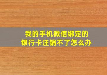 我的手机微信绑定的银行卡注销不了怎么办