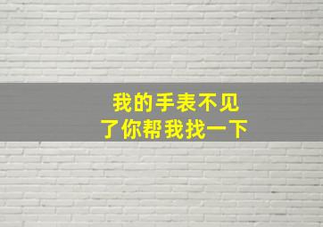 我的手表不见了你帮我找一下